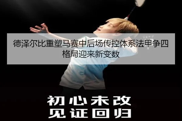 德泽尔比重塑马赛中后场传控体系法甲争四格局迎来新变数