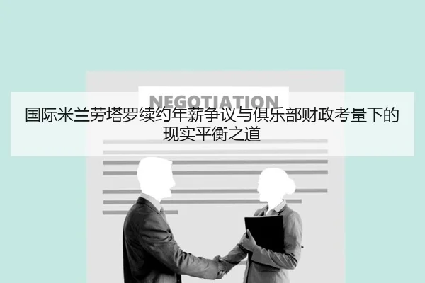 国际米兰劳塔罗续约年薪争议与俱乐部财政考量下的现实平衡之道