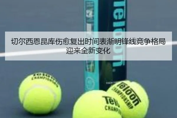 切尔西恩昆库伤愈复出时间表渐明锋线竞争格局迎来全新变化